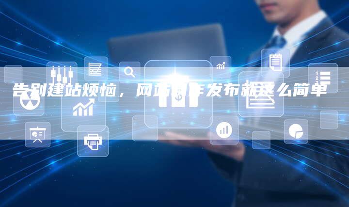 告别建站烦恼,网站制作发布就这么简单-夫唯发布外链网