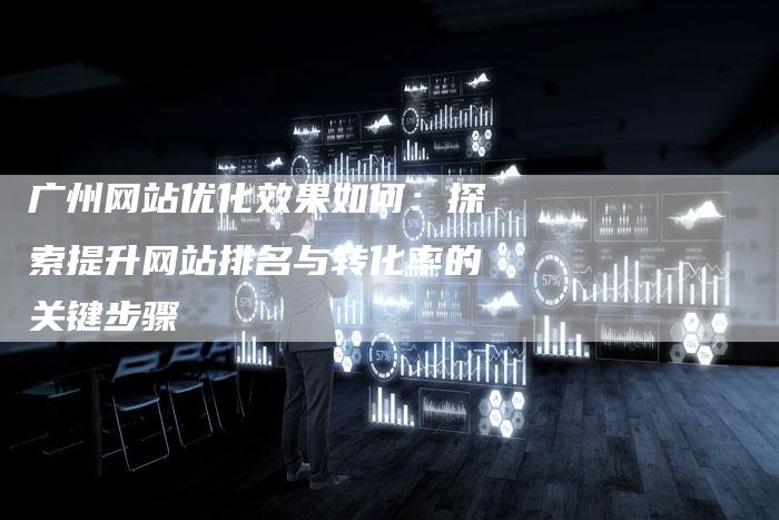 广州网站优化效果如何：探索提升网站排名与转化率的关键步骤-夫唯发布外链网