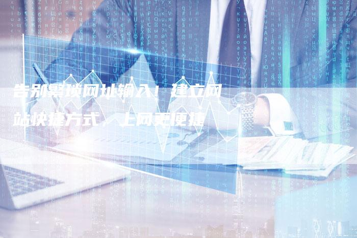 告别繁琐网址输入！建立网站快捷方式，上网更便捷