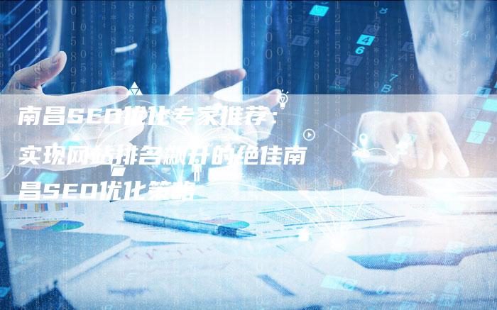 南昌SEO优化专家推荐：实现网站排名飙升的绝佳南昌SEO优化策略