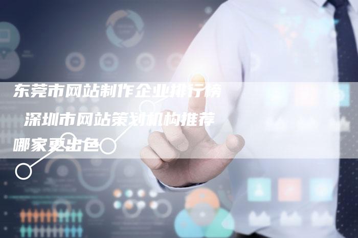 东莞市网站制作企业排行榜 深圳市网站策划机构推荐哪家更出色-夫唯发布外链网