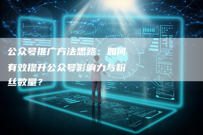 公众号推广方法思路:如何有效提升公众号影响力与粉丝数量?-夫唯发布外链网