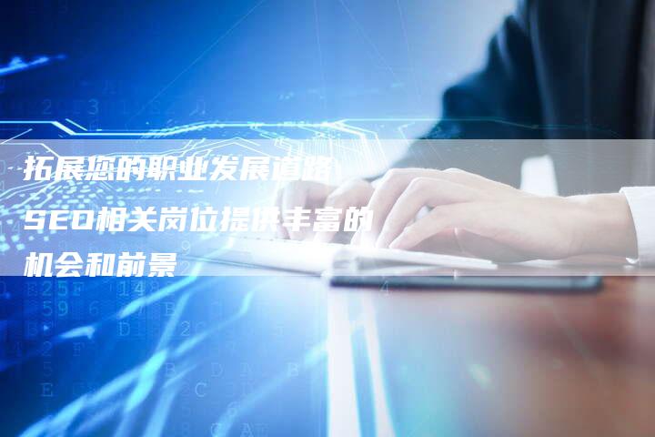 拓展您的职业发展道路  SEO相关岗位提供丰富的机会和前景-夫唯发布外链网