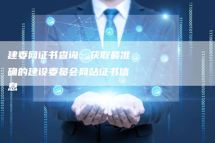 建委网证书查询：获取最准确的建设委员会网站证书信息