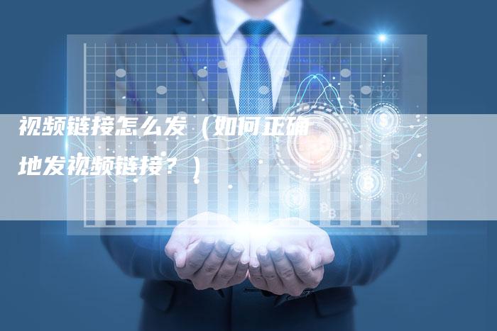 视频链接怎么发（如何正确地发视频链接？）