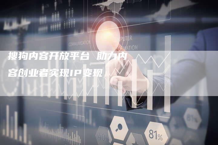 搜狗内容开放平台 助力内容创业者实现IP变现-夫唯发布外链网