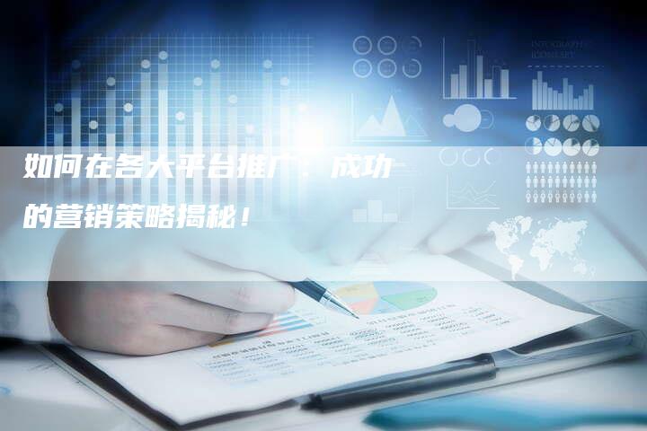 如何在各大平台推广：成功的营销策略揭秘！-夫唯发布外链网