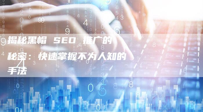 揭秘黑帽 SEO 推广的秘密：快速掌握不为人知的手法-夫唯发布外链网