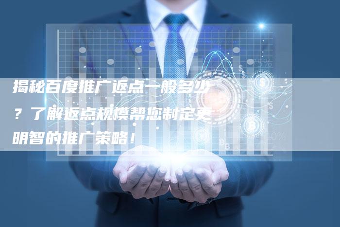 揭秘百度推广返点一般多少？了解返点规模帮您制定更明智的推广策略！-夫唯发布外链网