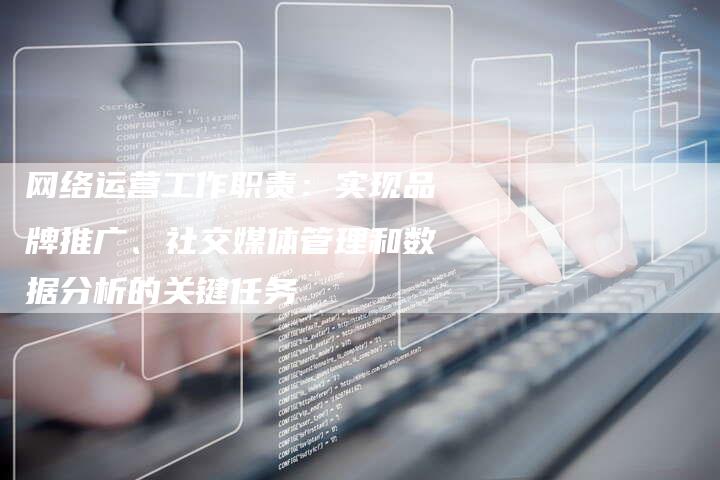网络运营工作职责：实现品牌推广、社交媒体管理和数据分析的关键任务-夫唯发布外链网