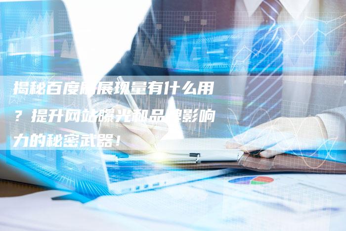 揭秘百度刷展现量有什么用？提升网站曝光和品牌影响力的秘密武器！-夫唯发布外链网