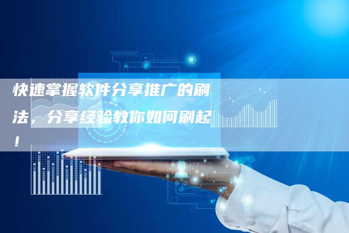 快速掌握软件分享推广的刷法，分享经验教你如何刷起！-夫唯发布外链网