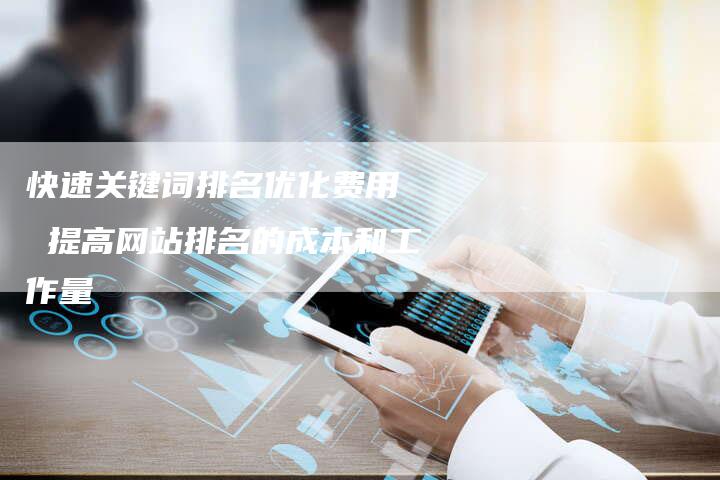 快速关键词排名优化费用  提高网站排名的成本和工作量