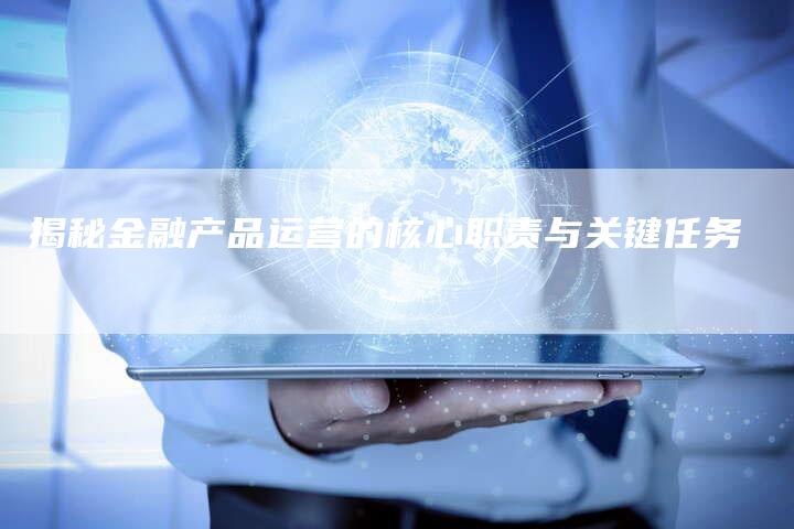 揭秘金融产品运营的核心职责与关键任务-夫唯发布外链网