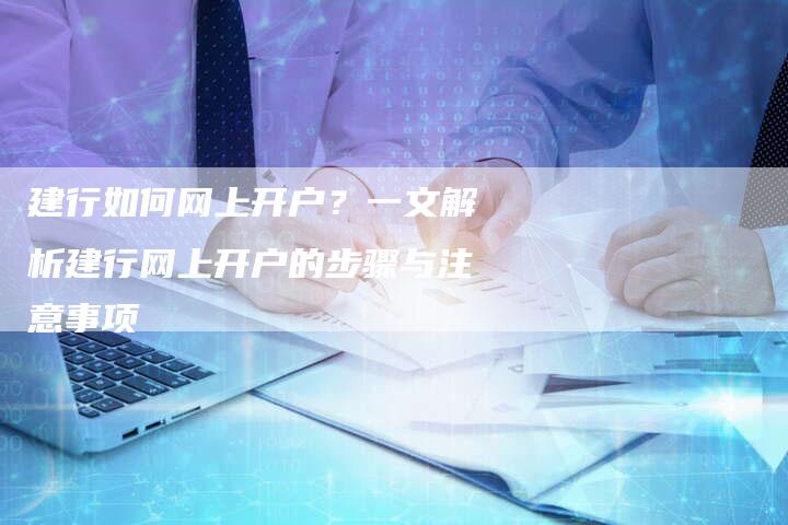 建行如何网上开户？一文解析建行网上开户的步骤与注意事项-夫唯发布外链网