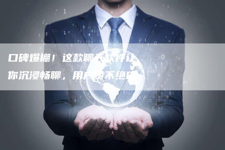 口碑爆棚！这款聊天软件让你沉浸畅聊，用户赞不绝口
