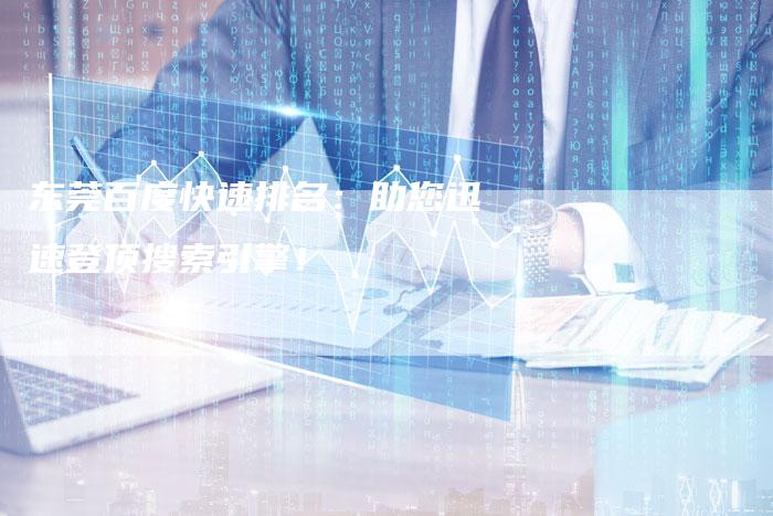 东莞百度快速排名：助您迅速登顶搜索引擎！-夫唯发布外链网