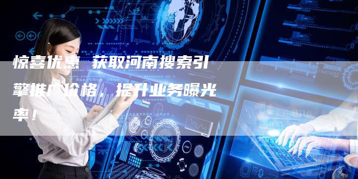 惊喜优惠 获取河南搜索引擎推广价格，提升业务曝光率！-夫唯发布外链网