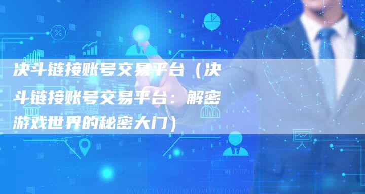 决斗链接账号交易平台（决斗链接账号交易平台：解密游戏世界的秘密大门）-夫唯发布外链网