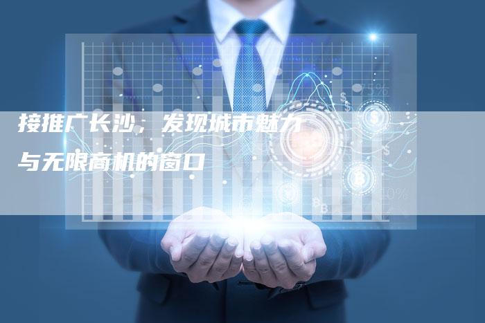 接推广长沙，发现城市魅力与无限商机的窗口-夫唯发布外链网