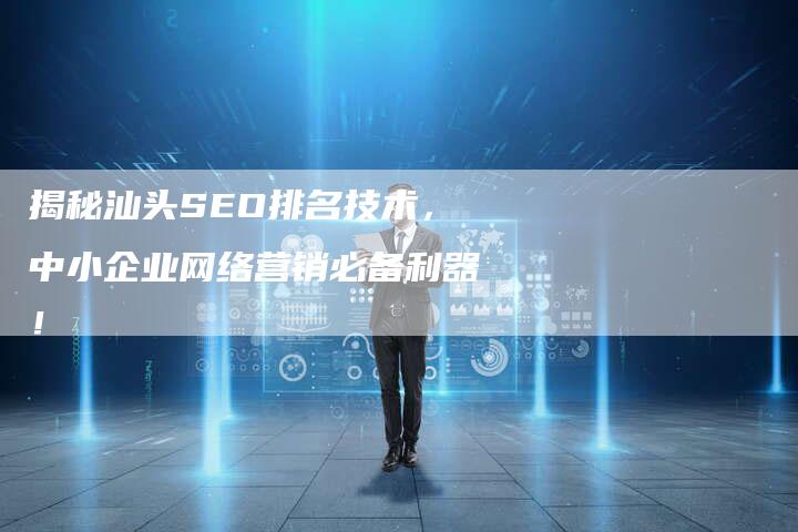 揭秘汕头SEO排名技术，中小企业网络营销必备利器！-夫唯发布外链网