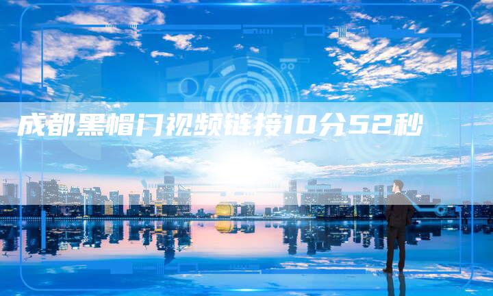成都黑帽门视频链接10分52秒-夫唯发布外链网