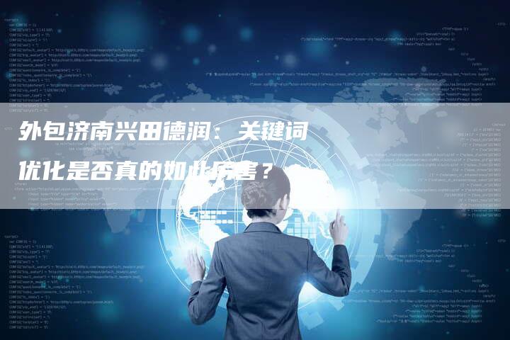 外包济南兴田德润：关键词优化是否真的如此厉害？-夫唯发布外链网