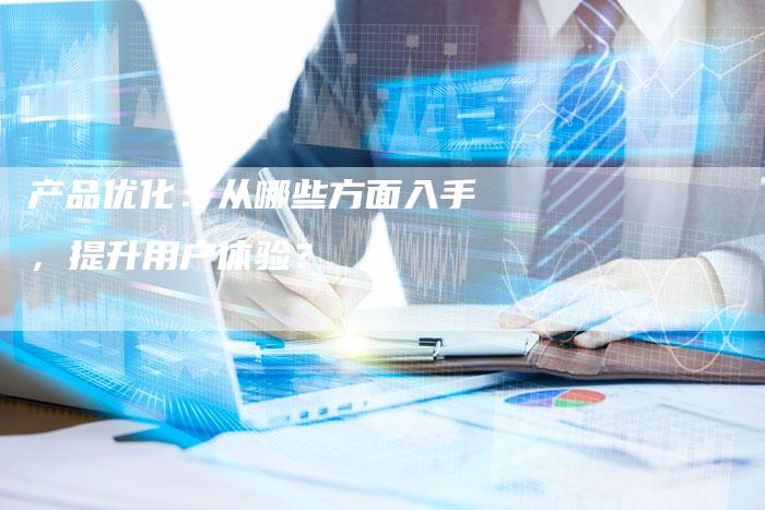 产品优化：从哪些方面入手，提升用户体验？-夫唯发布外链网
