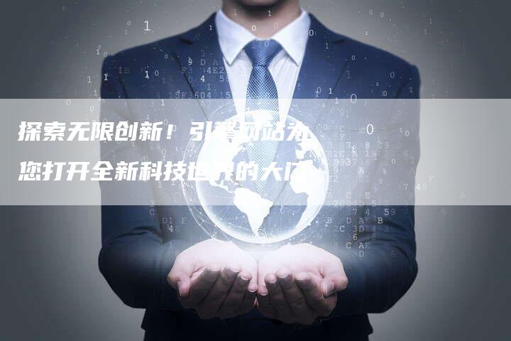 探索无限创新!引擎网站为您打开全新科技世界的大门-夫唯发布外链网