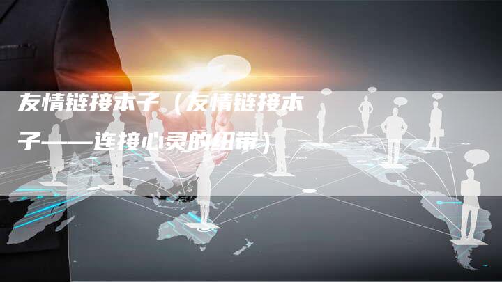 友情链接本子（友情链接本子——连接心灵的纽带）-夫唯发布外链网