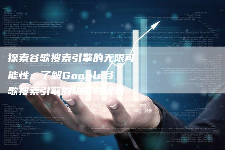 探索谷歌搜索引擎的无限可能性：了解Google谷歌搜索引擎的功能与优势-夫唯发布外链网