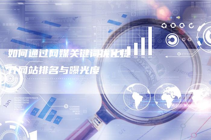 如何通过网媒关键词优化提升网站排名与曝光度-夫唯发布外链网