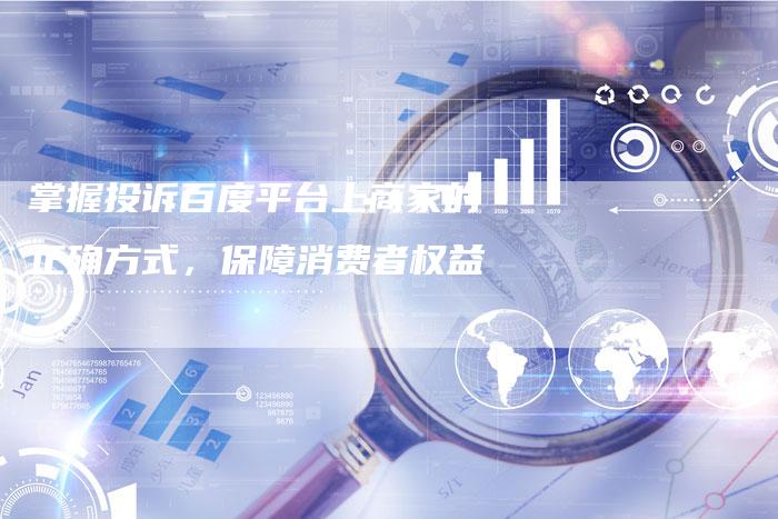 掌握投诉百度平台上商家的正确方式，保障消费者权益-夫唯发布外链网