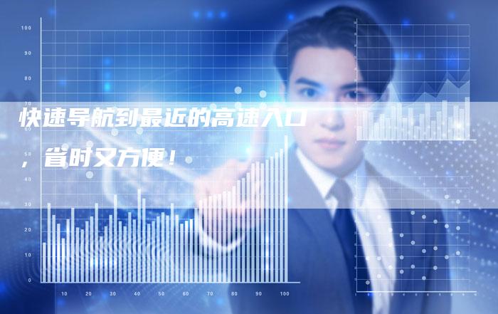 快速导航到最近的高速入口，省时又方便！-夫唯发布外链网