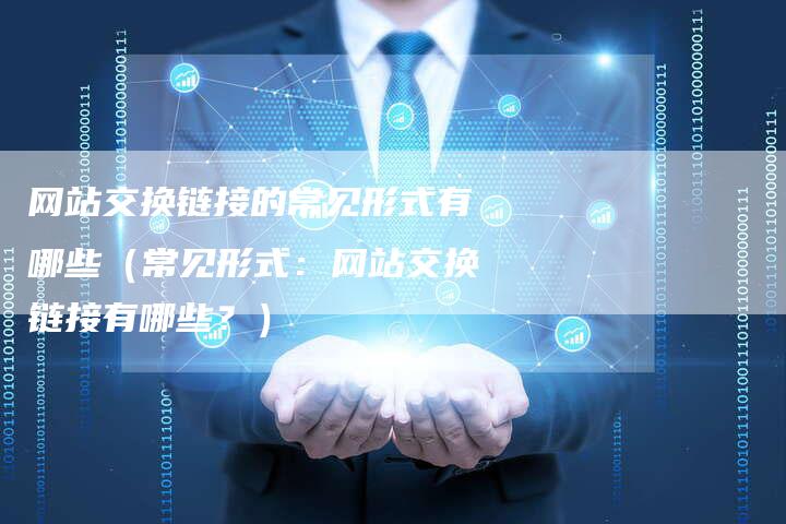 网站交换链接的常见形式有哪些（常见形式：网站交换链接有哪些？）-夫唯发布外链网