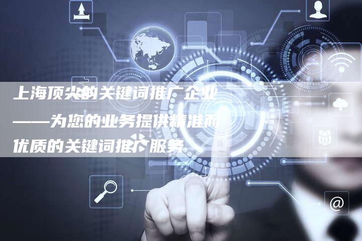 上海顶尖的关键词推广企业——为您的业务提供精准而优质的关键词推广服务-夫唯发布外链网
