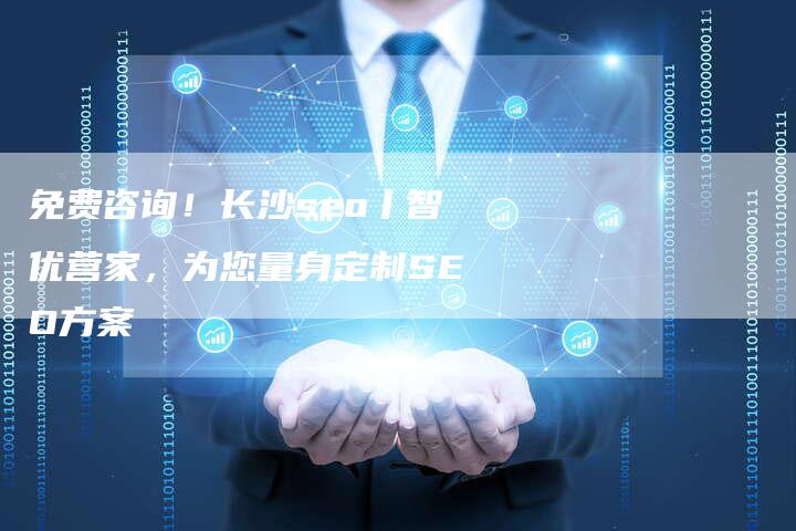 免费咨询！长沙seo丨智优营家，为您量身定制SEO方案