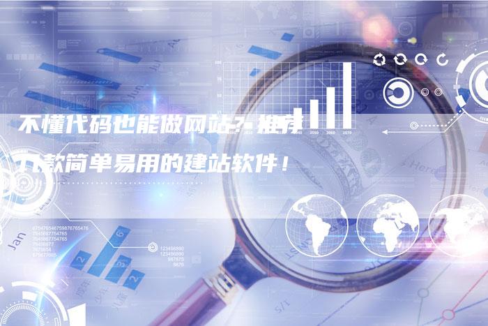 不懂代码也能做网站？推荐几款简单易用的建站软件！-夫唯发布外链网