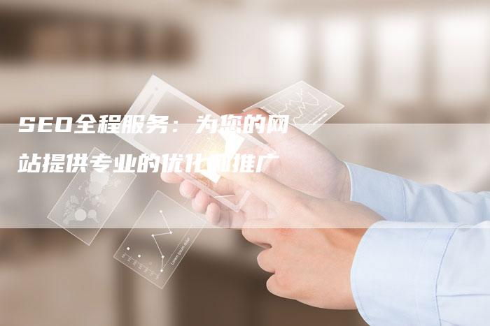 SEO全程服务：为您的网站提供专业的优化和推广