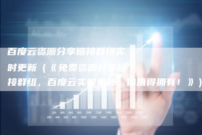 百度云资源分享链接群组实时更新（《免费资源分享链接群组，百度云实时更新，你值得拥有！》）