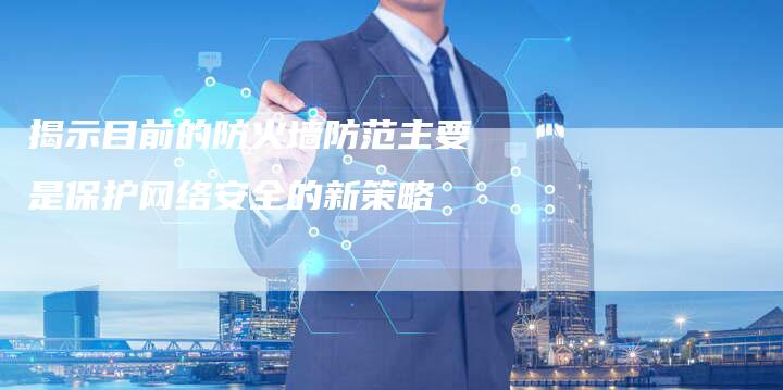 揭示目前的防火墙防范主要是保护网络安全的新策略-夫唯发布外链网