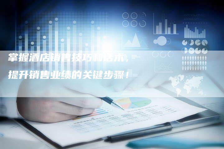 掌握酒店销售技巧和话术，提升销售业绩的关键步骤！-夫唯发布外链网