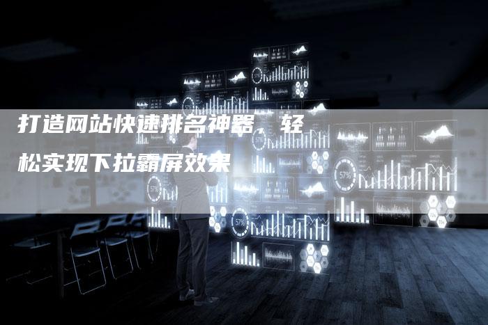打造网站快速排名神器，轻松实现下拉霸屏效果