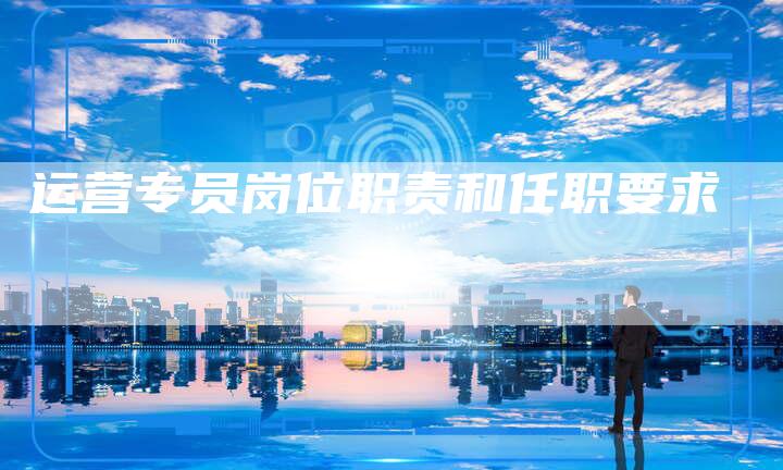 运营专员岗位职责和任职要求-夫唯发布外链网