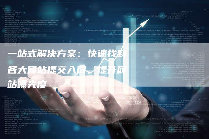 一站式解决方案：快速找到各大网站提交入口，提升网站曝光度