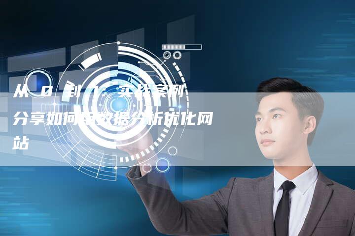 从 0 到 1：实战案例分享如何用数据分析优化网站-夫唯发布外链网