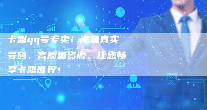 卡盟qq号专卖！海量真实号码，高质量资源，让您畅享卡盟世界！-夫唯发布外链网