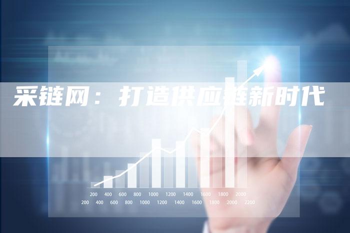 采链网：打造供应链新时代-夫唯发布外链网