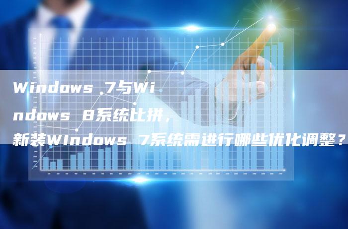 Windows 7与Windows 8系统比拼，新装Windows 7系统需进行哪些优化调整？-夫唯发布外链网