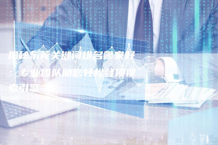 揭秘东莞关键词排名哪家好：专业团队助您轻松登顶搜索引擎-夫唯发布外链网